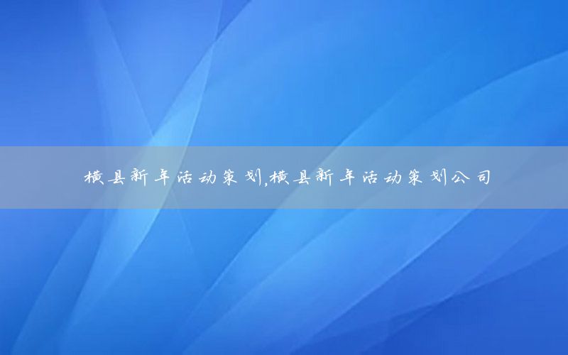 横县新年活动策划，横县新年活动策划公司