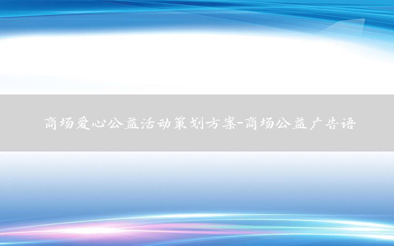 商场爱心公益活动策划方案-商场公益广告语