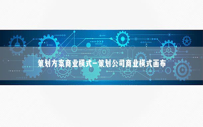 策划方案商业模式-策划公司商业模式画布