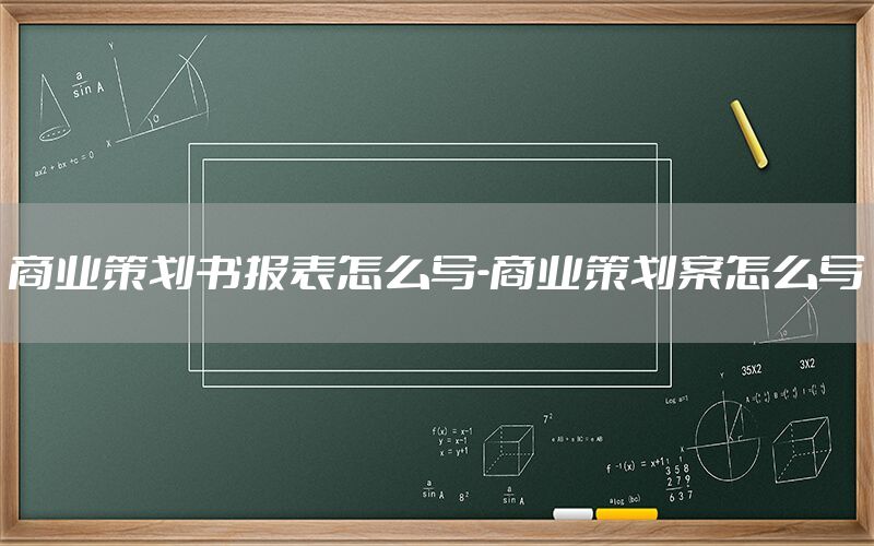 商业策划书报表怎么写-商业策划案怎么写