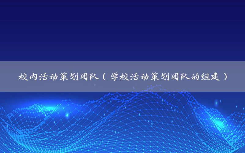 校内活动策划团队（学校活动策划团队的组建）