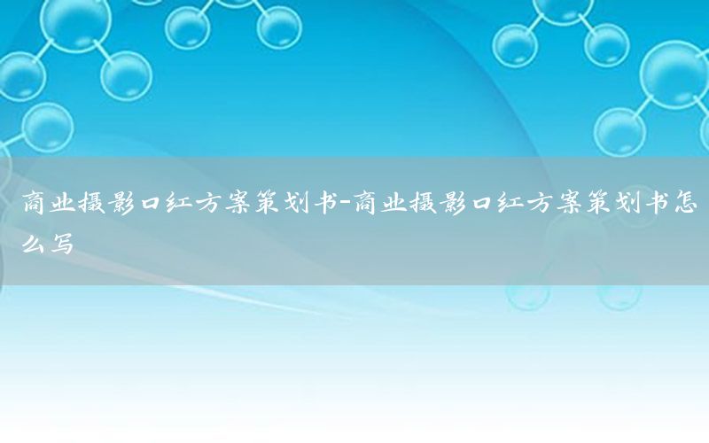 商业摄影口红方案策划书-商业摄影口红方案策划书怎么写