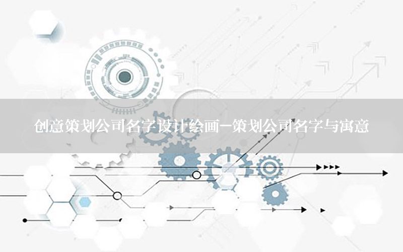 创意策划公司名字设计绘画-策划公司名字与寓意