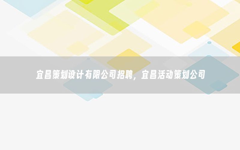 宜昌策划设计有限公司招聘，宜昌活动策划公司