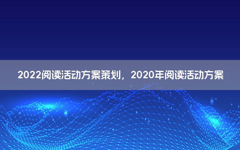 2022阅读活动方案策划，2020年阅读活动方案