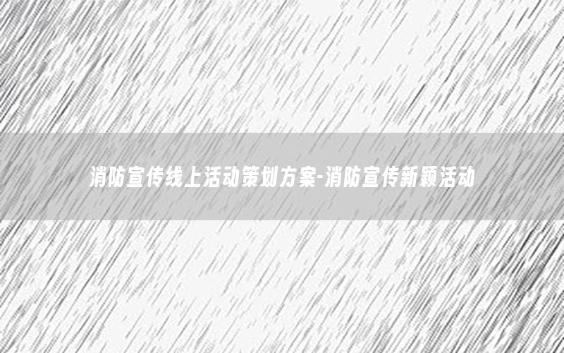 消防宣传线上活动策划方案-消防宣传新颖活动