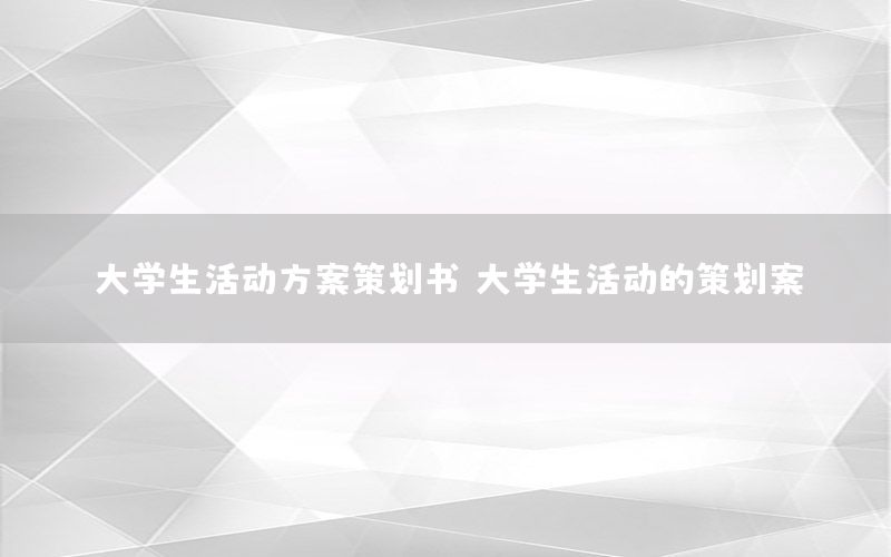 大学生活动方案策划书，大学生活动的策划案