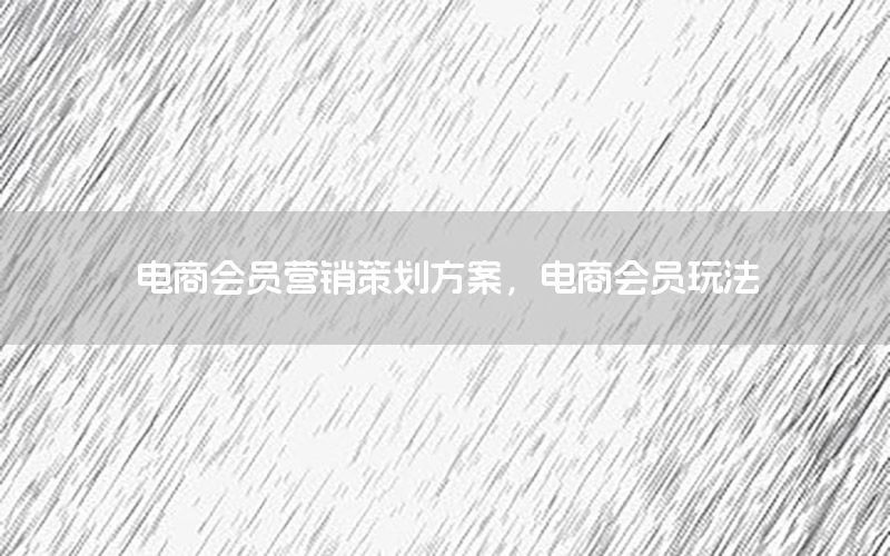 电商会员营销策划方案，电商会员玩法