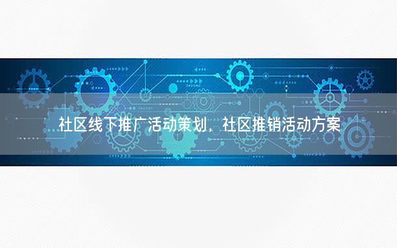 社区线下推广活动策划，社区推销活动方案