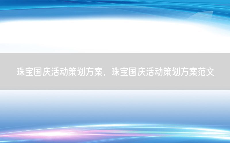 珠宝国庆活动策划方案，珠宝国庆活动策划方案范文