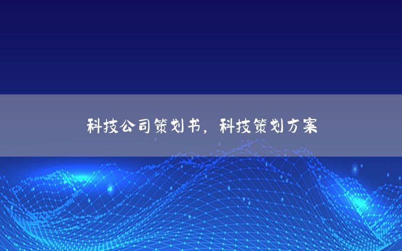 科技公司策划书，科技策划方案