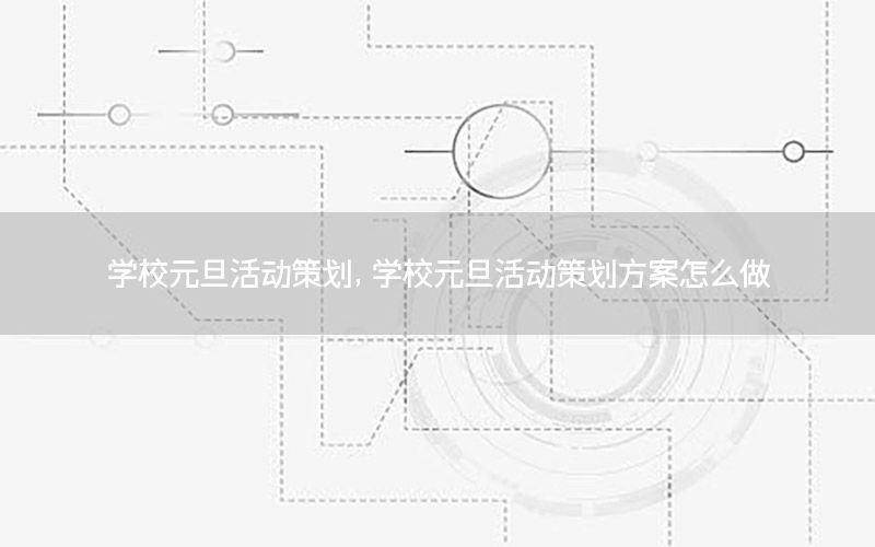 学校元旦活动策划，学校元旦活动策划方案怎么做