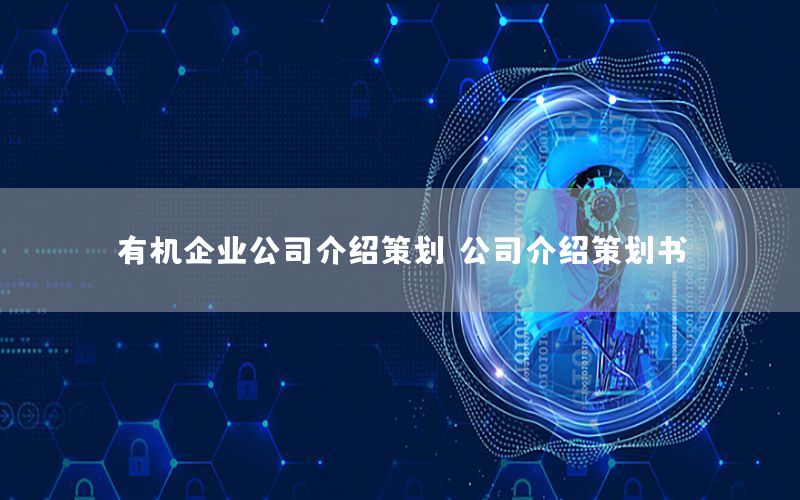 有机企业公司介绍策划，公司介绍策划书