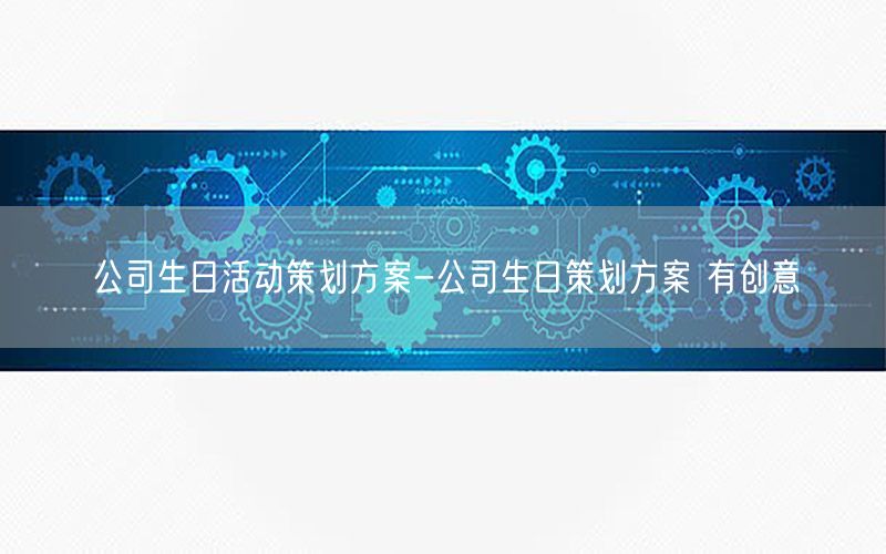 公司生日活动策划方案-公司生日策划方案 有创意