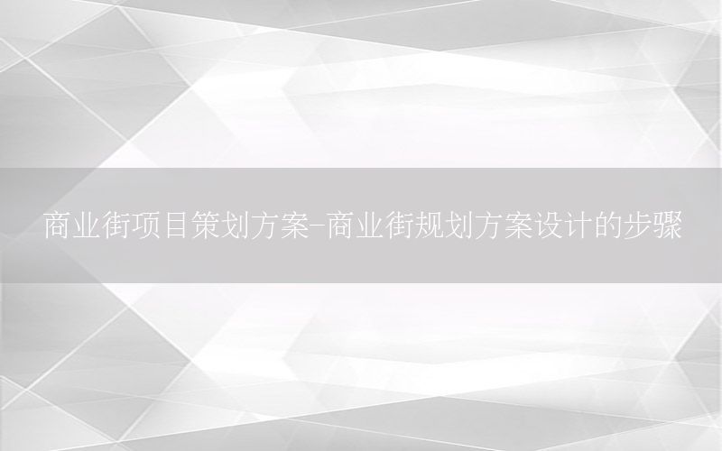 商业街项目策划方案-商业街规划方案设计的步骤