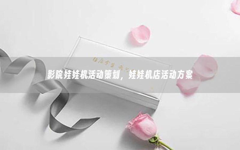 影院娃娃机活动策划，娃娃机店活动方案