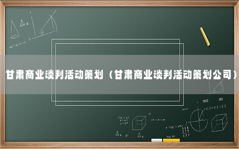 甘肃商业谈判活动策划（甘肃商业谈判活动策划公司）